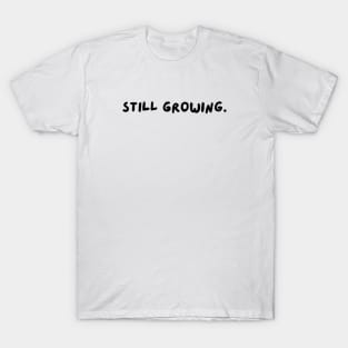 still growing. T-Shirt